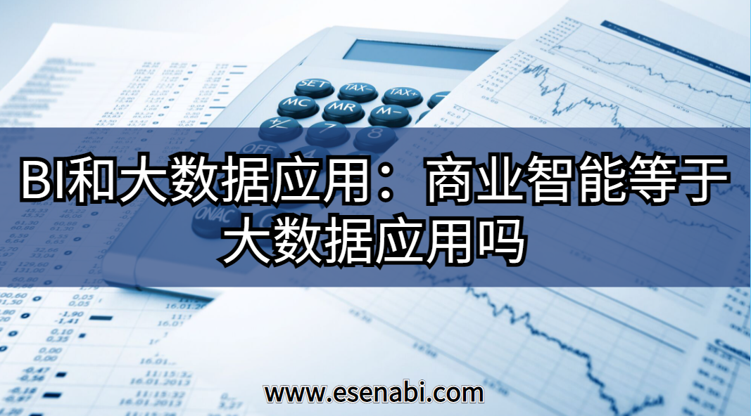 BI和大數(shù)據(jù)應(yīng)用:大數(shù)據(jù)應(yīng)用等于商業(yè)智能（BI）嗎？